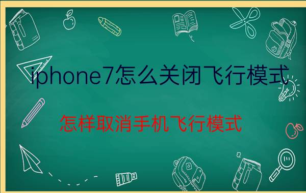 iphone7怎么关闭飞行模式 怎样取消手机飞行模式？